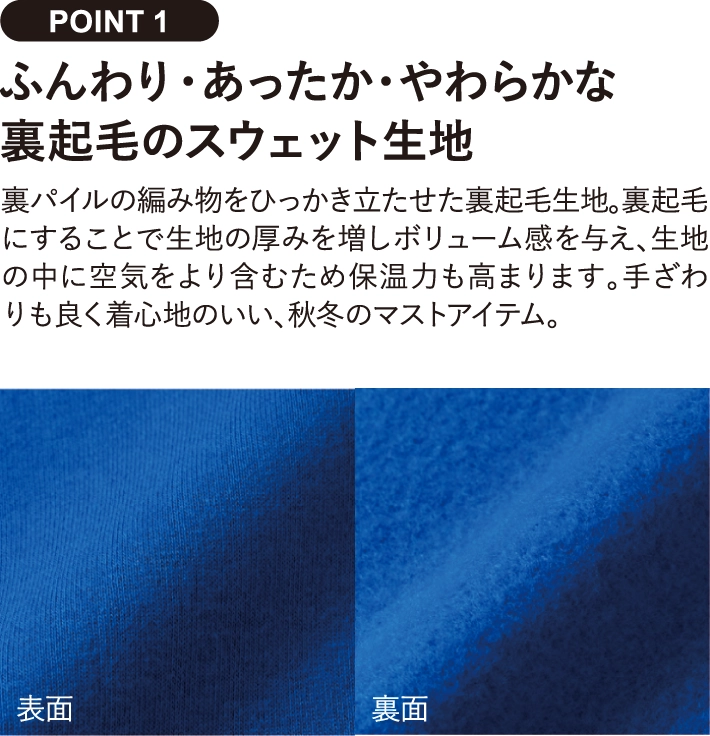 ふんわり・あったか・やわらかな
裏起毛のスウェット生地